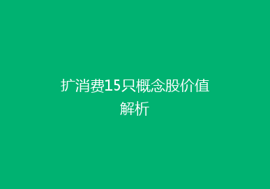 扩消费15只概念股价值解析