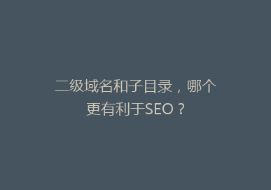 二级域名和子目录,哪个更有利于SEO?