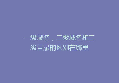 一级域名,二级域名和二级目录的区别在哪里