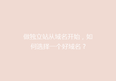 做独立站从域名开始,如何选择一个好域名?