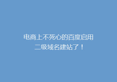 电商上不死心的百度启用二级域名建站了!