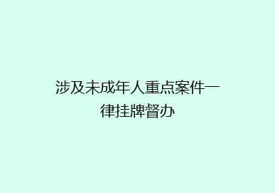 涉及未成年人重点案件一律挂牌督办