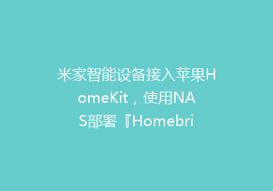 米家智能设备接入苹果HomeKit，使用NAS部署『Homebridge』