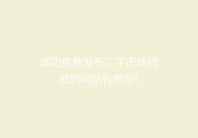 屏边免费发布二手市场信息的网站有哪些?